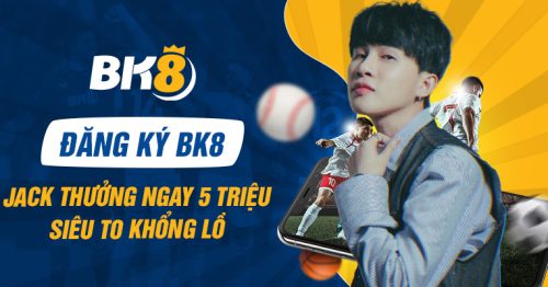 Đăng ký BK8 – Jack thưởng ngay 5 triệu siêu to khổng lồ