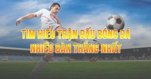 Tổng hợp những trận đấu nhiều bàn thắng nhất kinh điển làng túc cầu