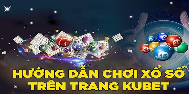 Hướng dẫn chi tiết cách đặt cược tham gia chơi xổ số Kubet